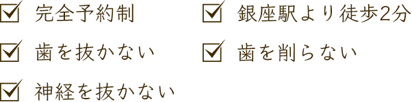 完全予約制、歯を抜かない、神経を抜かない、銀座駅より徒歩2分、歯を削らない