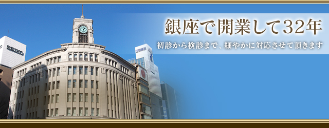 銀座で開業して30年。初診から検診まで、細やかに対応させて頂きます